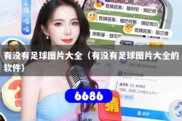 有没有足球图片大全(有没有足球图片大全的软件)