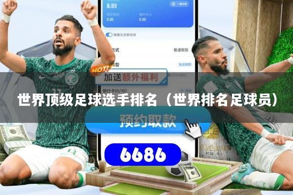 世界顶级足球选手排名(世界排名足球员)
