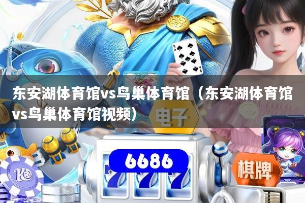 东安湖体育馆vs鸟巢体育馆（东安湖体育馆vs鸟巢体育馆视频）