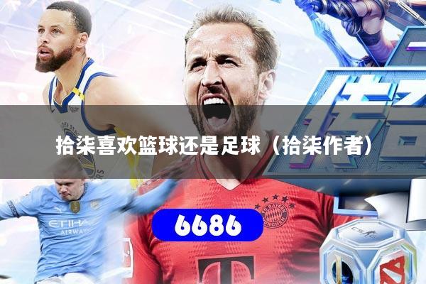 拾柒喜欢篮球还是足球(拾柒作者)