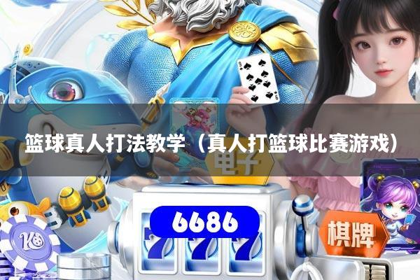篮球真人打法教学（真人打篮球比赛游戏）