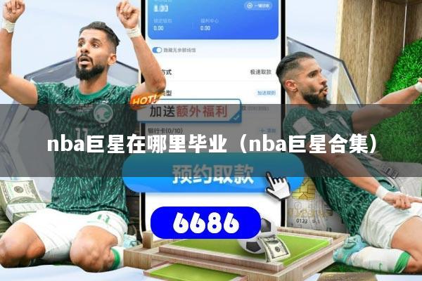 nba巨星在哪里毕业(nba巨星合集)