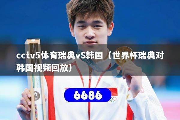 cctv5体育瑞典vS韩国（世界杯瑞典对韩国视频回放）