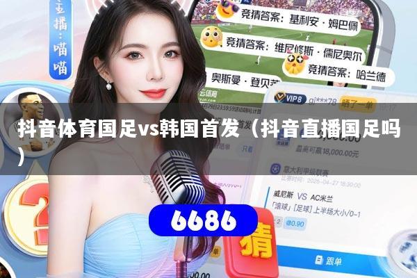 抖音体育国足vs韩国首发（抖音直播国足吗）