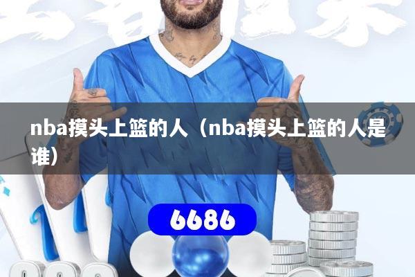 nba摸头上篮的人(nba摸头上篮的人是谁)