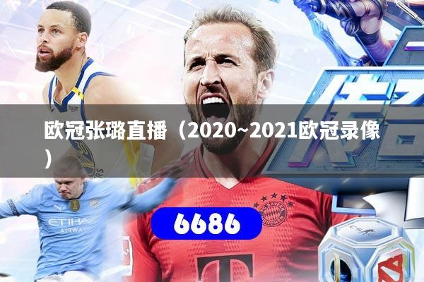 欧冠张璐直播（2020～2021欧冠录像）