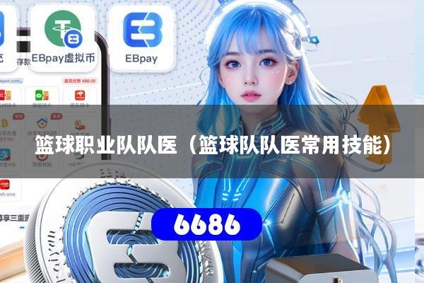 篮球职业队队医(篮球队队医常用技能)