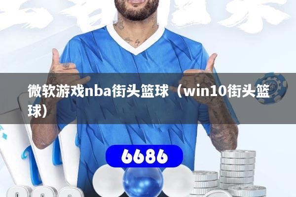 详细阅读:微软游戏nba街头篮球(win10街头篮球) 微软游戏nba街头篮球(win10街头篮球)