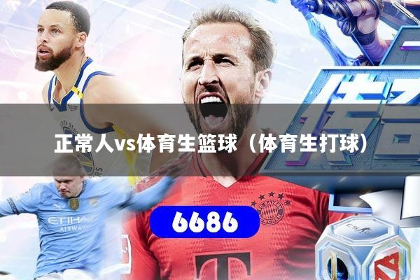 详细阅读:正常人vs体育生篮球(体育生打球) 正常人vs体育生篮球(体育生打球)