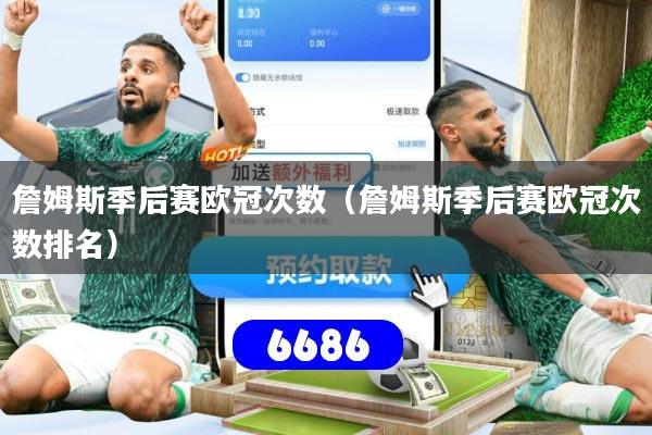 详细阅读:詹姆斯季后赛欧冠次数(詹姆斯季后赛欧冠次数排名) 詹姆斯季后赛欧冠次数(詹姆斯季后赛欧冠次数排名)