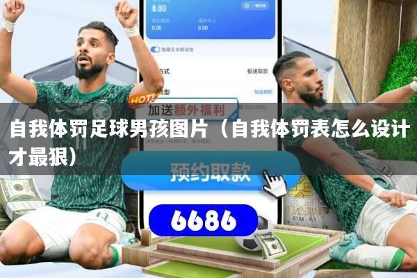 自我体罚足球男孩图片（自我体罚表怎么设计才最狠）