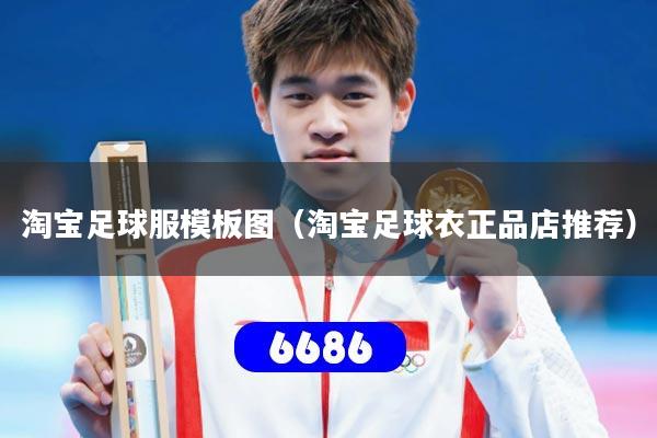 淘宝足球服模板图(淘宝足球衣正品店推荐)