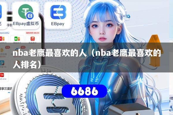 详细阅读:nba老鹰最喜欢的人(nba老鹰最喜欢的人排名) nba老鹰最喜欢的人(nba老鹰最喜欢的人排名)