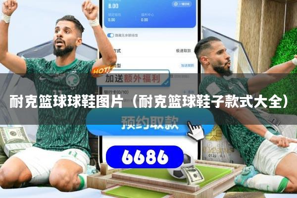 详细阅读:耐克篮球球鞋图片(耐克篮球鞋子款式大全) 耐克篮球球鞋图片(耐克篮球鞋子款式大全)