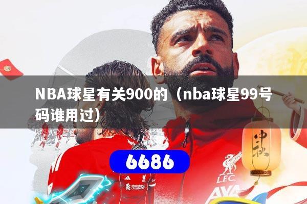 详细阅读:NBA球星有关900的(nba球星99号码谁用过) NBA球星有关900的(nba球星99号码谁用过)