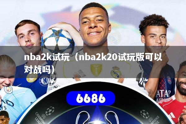 nba2k试玩(nba2k20试玩版可以对战吗)
