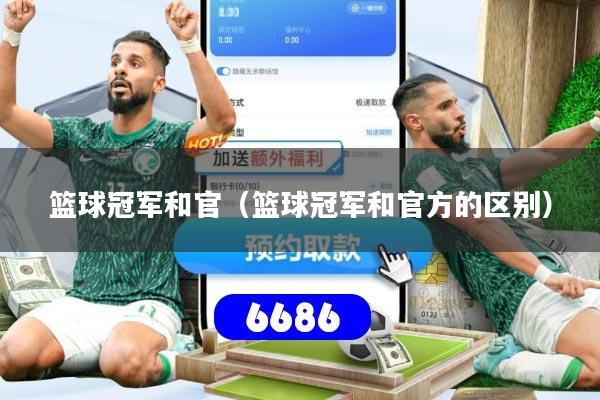 篮球冠军和官(篮球冠军和官方的区别)